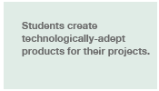 Students create technologically-adept products for their projects.